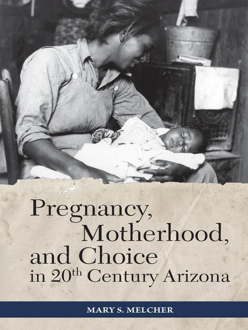 Title details for Pregnancy, Motherhood, and Choice in Twentieth-Century Arizona by Mary S. Melcher - Available
